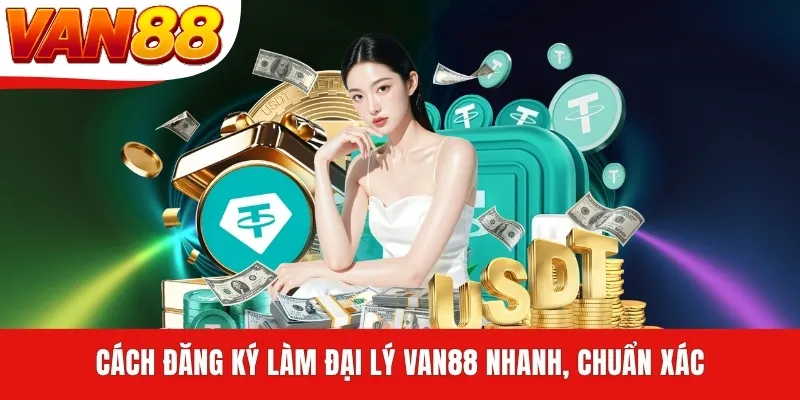 Cách đăng ký làm đại lý VAN88 nhanh, chuẩn xác