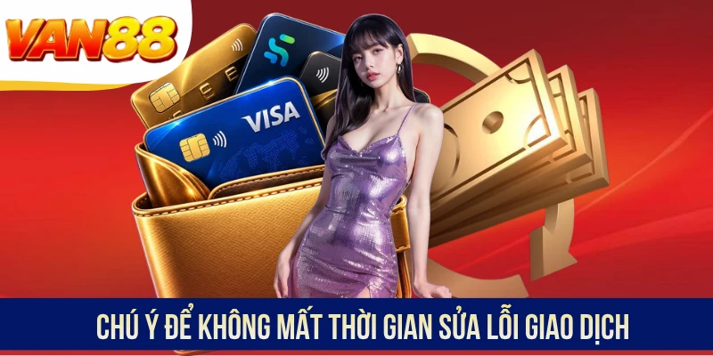 Chú ý để không mất thời gian sửa lỗi giao dịch