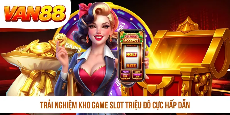 Trải nghiệm kho game slot triệu đô cực hấp dẫn